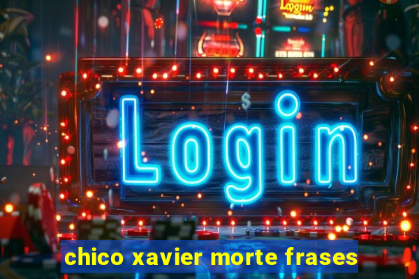 chico xavier morte frases